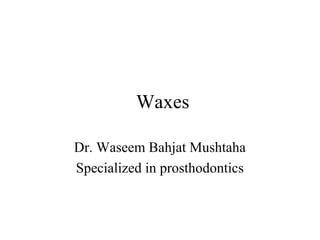 Waxes
Dr. Waseem Bahjat Mushtaha
Specialized in prosthodontics
 