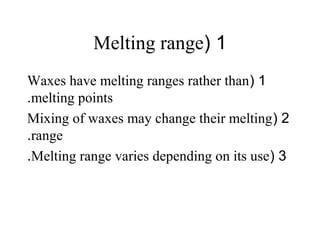 1(Melting range
1(Waxes have melting ranges rather than
melting points.
2(Mixing of waxes may change their melting
range.
3(Melting range varies depending on its use.
 