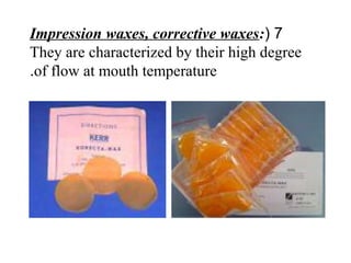 7(Impression waxes, corrective waxes:
They are characterized by their high degree
of flow at mouth temperature.
 
