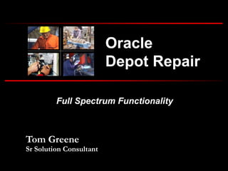 Full Spectrum Functionality
Oracle
Depot Repair
Tom Greene
Sr Solution Consultant
 