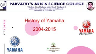 4THCOFFEE
History of Yamaha
2004-2015
 