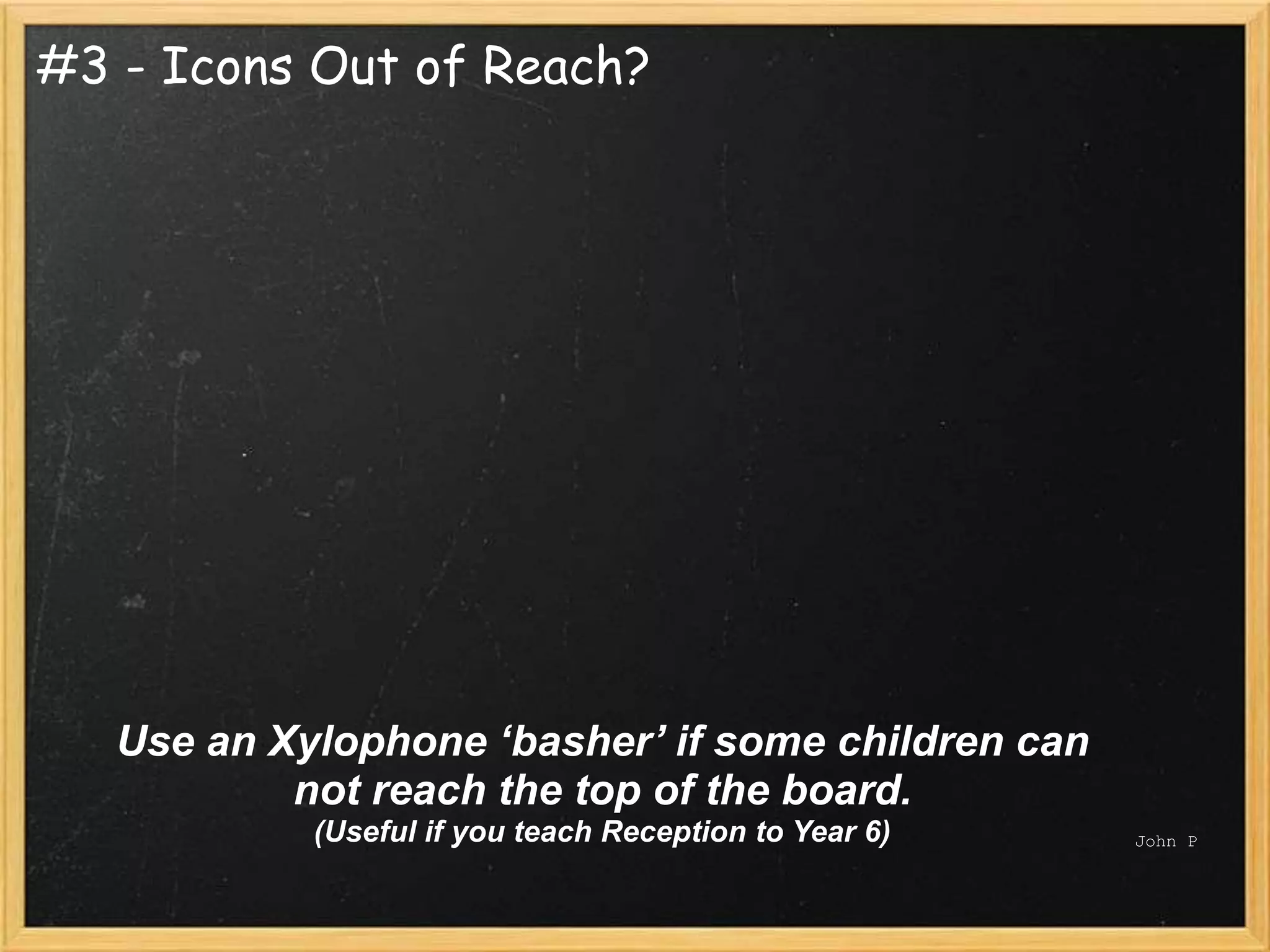 #3 - Icons Out of Reach?




   Use an Xylophone ‘basher’ if some children can
           not reach the top of the board.
            (Useful if you teach Reception to Year 6)   John P
 