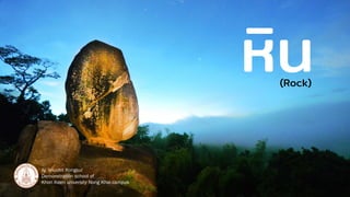 หิน
(Rock)
Aj. Anuchit Kongsui
Demonstration school of
Khon Kaen university Nong Khai campus
 