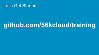 github.com/56kcloud/training
Let’s Get Started!
 