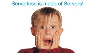 Serverless is made of Servers!
 