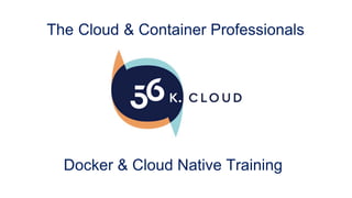The Cloud & Container Professionals
Docker & Cloud Native Training
 