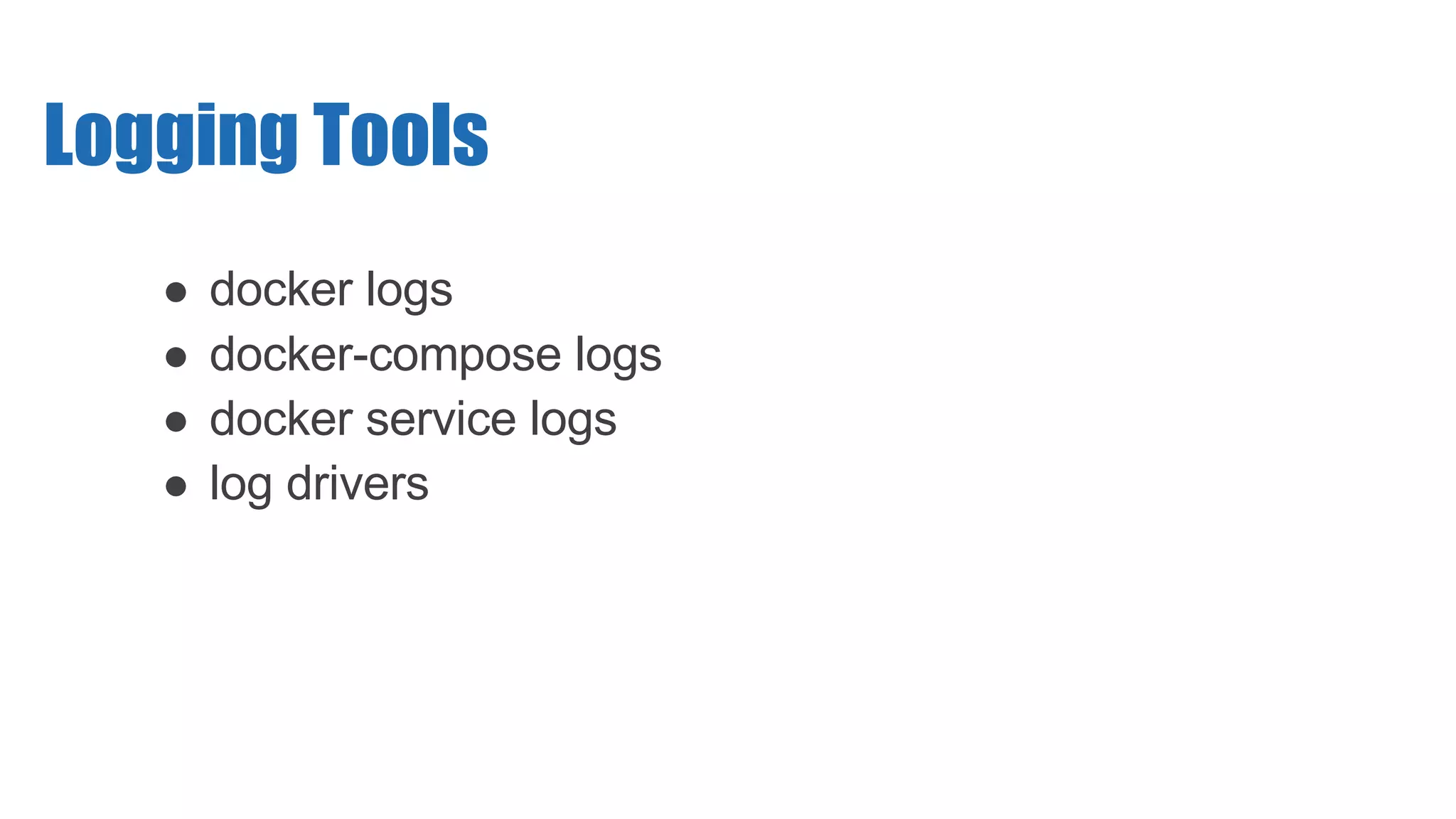 ● docker logs
● docker-compose logs
● docker service logs
● log drivers
Logging Tools
 
