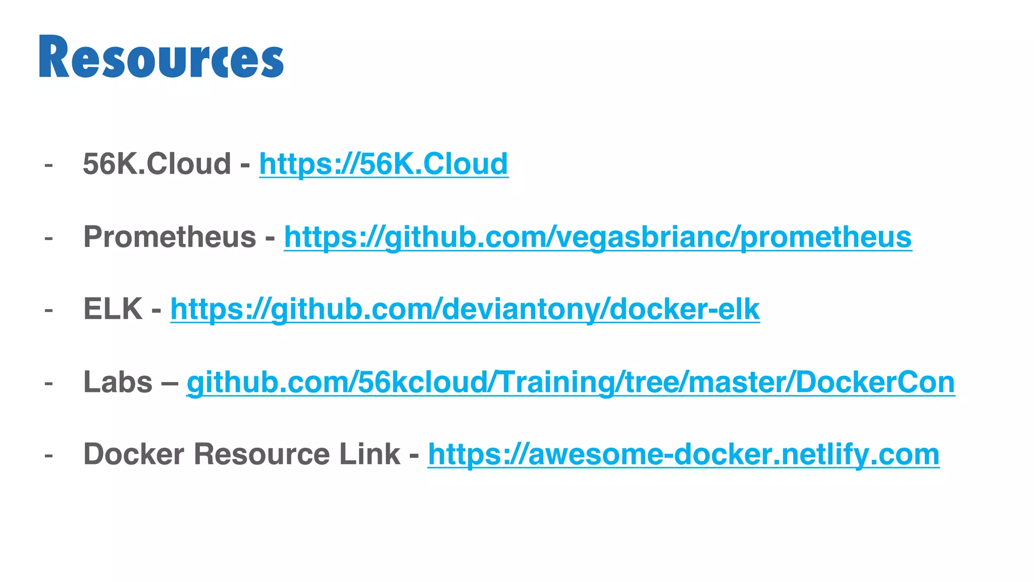 - 56K.Cloud - https://56K.Cloud
- Prometheus - https://github.com/vegasbrianc/prometheus
- ELK - https://github.com/deviantony/docker-elk
- Labs – github.com/56kcloud/Training/tree/master/DockerCon
- Docker Resource Link - https://awesome-docker.netlify.com
Resources
 