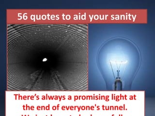 56 quotes to aid your sanity Beautiful Pictures There’s always a promising light at the end of everyone's tunnel.  We just have to look carefully. aut. képváltás 