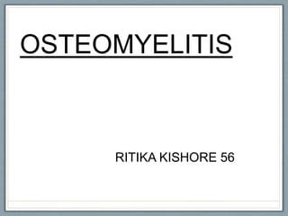 OSTEOMYELITIS
RITIKA KISHORE 56
 