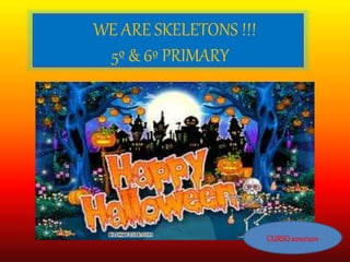 WE ARE SKELETONS !!!
5º & 6º PRIMARY
CURSO2010/2011
 