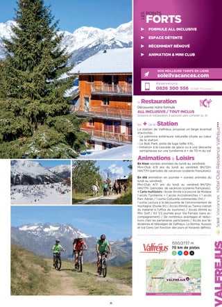 la Restauration
Découvrez notre formule
ALL INCLUSIVE / TOUT INCLUS
boissons et restauration à savourer sans compter (p. 4)
les + de la Station
La station de Valfréjus propose un large éventail
d’activités :
- La patinoire extérieure naturelle située au cœur
de la station.
- Le Bob Park, piste de luge taille XXL.
- Initiation à la cascade de glace ou à une descente
vertigineuse sur une tyrolienne à + de 70 m du sol.
Animations  Loisirs
En hiver soirées animées du lundi au vendredi.
Mini-Club 4/8 ans du lundi au vendredi 9H/12H-
14H/17H (périodes de vacances scolaires françaises).
En été animation en journée + soirées animées du
lundi au vendredi.
Mini-Club 4/11 ans du lundi au vendredi 9H/12H-
14H/17H  (périodes  de vacances scolaires françaises).
 Carte multiloisirs : Accès illimité à la piscine de Modane
1 accès Tyrolienne + 1 accès Accrobranches + 1 accès
Parc Aérien / 1 sortie Culturelle commentée (1H) /
1 sortie Lecture à la découverte de l'environnement de
montagne (Durée 1H) / Accès illimité au Tennis (retrait
du matériel à l'office du tourisme) / Accès illimité au
Mini Golf / Kit 1/2 journée pour Via Ferrata (sans ac-
compagnement) / De nombreux avantages et réduc-
tions chez les partenaires participants / Accès aux té-
lécabines et télésièges de Valfrejus, La Norma, Aussois
et Val Cenis (en fonction des jours et horaires définis).
HôtelClubRésidenceValfréjus★★★
Réservations :
0826 300 556 (0,15€ TTC/min.)
NOS MEILLEURS TARIFS EN LIGNE
soleilvacances.com
1550/2737 m
70 km de pistes
3 11 6 4
11
LES
POINTS
FORTS
FORMULE ALL INCLUSIVE
ESPACE DÉTENTE
RÉCEMMENT RÉNOVÉ
ANIMATION  MINI CLUB
Données cartographiques ©2016 Google
VALFRÉJUS
Grenoble
 