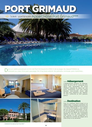 30
Dans un cadre provençal, à 2 km de Port Grimaud et à 300 m de la plage, les Appart'Hôtels se
dressent au cœur d’un parc paysager de 4 hectares arboré  de palmiers, mimosas, pins maritimes…
votre Hébergement
L’établissement propose 54 héberge-
ments de 25 à 30 m2
, composés d’un
séjour avec banquettes lits, d’une
chambre (séparée du séjour par une
porte coulissante), d’un coin cuisine
équipée, lave-vaisselle, d’une salle
de bain avec baignoire, WC séparés,
TV SAT, Coffre-fort et WiFi gratuits,
balcon.
votre Destination
Face au mythique Saint-Tropez et sa
célèbre Baie, à quelques kilomètres de
Grimaud, village médiéval, Port Grimaud
« la Venise Provençale », vous séduira
par son charme méditerranéen ! Ce pe-
tit coin de paradis, entre terre et mer,
est le point de départ de nombreuses
balades le long de cette magnifique
côte varoise ou tout simplement un
lieu idéal pour profiter des plages de la
Côte d’Azur et du farniente !
Appart'Hôtel Port Grimaud★★★★
PORT GRIMAUD
L’établissement est classé par Atout France Hôtel****
 