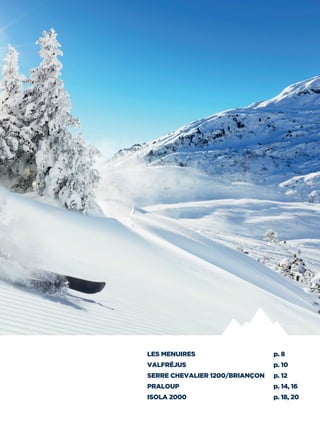 LES MENUIRES	 p. 8
VALFRÉJUS	 p. 10
SERRE CHEVALIER 1200/BRIANÇON	 p. 12
PRALOUP	 p. 14, 16
ISOLA 2000	 p. 18, 20
 