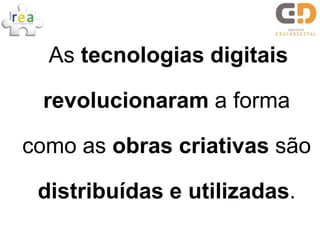 As tecnologias digitais

 revolucionaram a forma

como as obras criativas são

 distribuídas e utilizadas.
 