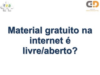 Material gratuito na
     internet é
   livre/aberto?
 