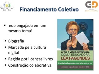Financiamento Coletivo

 rede engajada em um
  mesmo tema!

 Biografia
 Marcada pela cultura
  digital
 Regida por licenças livres
 Construção colaborativa
 