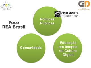 Políticas
  Foco          Públicas
REA Brasil


                             Educação
       Comunidade           em tempos
                            de Cultura
                              Digital
 