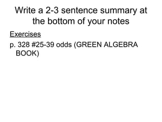 Write a 2-3 sentence summary at
the bottom of your notes
Exercises
p. 328 #25-39 odds (GREEN ALGEBRA
BOOK)
 
