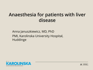 Anaesthesia for patients with liver
disease
Anna Januszkiewicz, MD, PhD
PMI, Karolinska University Hospital,
Huddinge
 