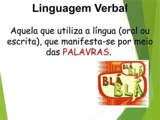 Linguagem Verbal
Aquela que utiliza a língua (oral ou
escrita), que manifesta-se por meio
das PALAVRAS.
 