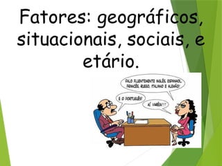 Fatores: geográficos,
situacionais, sociais, e
etário.
 