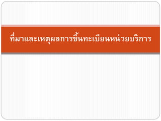 ที่มาและเหตุผลการขึนทะเบียนหน่ วยบริการ
้

 