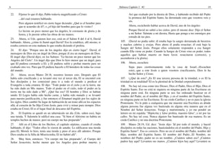 6                                                                                  Hebreos Capítulo 2 #2                                                         19

22.    Fíjense lo que él dijo, Pablo todavía magnificando a Cristo:                        Así que exaltado por la diestra de Dios, y habiendo recibido del Padre
       ...del cual estamos hablando.                                                       la promesa del Espíritu Santo, ha derramado esto que vosotros veis y
                                                                                           oís.
       Pero alguien testificó en cierto lugar diciendo: ¿Qué es el hombre para
       que te acuerdes de él?, o ¿el hijo del hombre para que lo visites?                  Ahora, escúchenlo hablar acerca de David, uno de los ángeles:
       Le hiciste un poco menor que los ángeles, le coronaste de gloria y de               Porque David no subió a los cielos; pero él mismo dice: Dijo el Señor
       honra, y le pusiste sobre las obras de tus manos;                                   a mi Señor: Siéntate a mi diestra, Hasta que ponga a tus enemigos por
                                                                                           estrado de tus pies.
23.    Ahora, si Uds. quieren leer eso, está en el Salmo 8 del 4 al 6, David
hablando. Ahora, ¿cómo lo llamó aquí David? Eso lo establece, allí mismo, si        105. (David no podía subir; él estaba bajo la sangre derramada de becerros
estaba correcto en esta mañana lo que estaba diciendo el profeta.                   y machos cabríos y ovejas. Pero ahora él podía resucitar; él está bajo la
                                                                                    Sangre del Señor Jesús. Porque ellos solamente responden a esa Sangre
24.    El dijo: "Porque uno de los ángeles dijo en cierto lugar". David, el         cuando Ella viene en poder. Cuando la Sangre de Cristo vino en poder, todos
mensajero de Dios era un ángel de Dios; porque él era un mensajero de Dios.         aquellos que habían muerto en buen favor, resucitaron (correcto), y
El ángel dijo (David dijo), en los Salmos: "Le hiciste un poco menor que los        ascendieron a la gloria).
Angeles del Cielo". Un ángel dijo que Dios lo hizo menor que un ángel, para
que El pudiera coronarlo a El; y El pudiera sufrir y probar muerte para ser         106.   Ahora, escuchen:
exaltado otra vez. Para que El pudiera hacerlo a El heredero de todas las cosas            Sepa pues ciertísimamente toda la casa de Israel...(Escuchen
del mundo.                                                                                 esto)...que a este Jesús a quien vosotros crucificasteis, Dios le ha
25.      Ahora, en-en Mateo 28:18, nosotros leemos esto. Después que El                    hecho Señor y Cristo.
había sido crucificado y se levantó otra vez al tercer día, El se encontró con      107. (¿Qué de esto? ¿Es El una tercera persona de la trinidad, o es El la
Sus discípulos y los comisionó para ir a todo el mundo a predicar el                trinidad en su totalidad? El es la plenitud de la Deidad corporalmente).
Evangelio a toda criatura. El dijo: "Todo poder en el cielo y en la tierra, me      108. No hay tal cosa como tres Dioses; Dios el Padre, Dios el Hijo, Dios el
ha sido dado en Mis manos. Todo el poder en el cielo, todo el poder en la           Espíritu Santo. Eso no está ni siquiera en ninguna parte de las Escrituras en
tierra me ha sido dado a Mí". ¿Qué fue eso? El hombre y Dios se habían              ninguna parte está. En ninguna parte se nos fue ordenado bautizar en el
unido. El Logos había sido hecho carne, y había sido matado y se levantó            nombre del Padre, en el nombre del Hijo, y en el nombre del Espíritu Santo,
para nuestra justificación, y fue entonces el Emanuel ungido por los siglos de      en ninguna parte en las Escrituras. Es un credo Católico y no es para la iglesia
los siglos. Dios cambió Su lugar de habitación de un trono allá en los espacios     Protestante. Yo le pido a cualquiera que me muestre una Escritura en dónde
allá, al corazón de Su Hijo Cristo Jesús, para vivir y reinar para siempre. Dios    alguna persona fue alguna vez bautizada en alguna otra manera que en el
estaba en Cristo; El es el lugar final de descanso del Espíritu.                    Nombre del Señor Jesucristo. Venga y muéstremela, y yo me pondré un
26.    El Espíritu se quedó en un tabernáculo un día (Uds. saben eso), bajo         letrero en mi espalda: "Hipócrita y falso profeta, maestro falso", e iré por las
una tienda. Y Salomón le edificó una casa. "Si bien el Altísimo no habita en        calles. No hay tal cosa. Nunca alguien fue bautizado de esa manera. Es un
templos hechos de manos; pero un cuerpo me has preparado".                          credo Católico y no una doctrina Protestante.
27.    Allí en el Libro de los Hechos, el capítulo séptimo, cuando él estaba        109. Mateo 28:19, Ud. dice: "Jesús dijo: 'Id por todo el mundo, y haced
hablando, él dijo: "Todos ellos lo vieron de antaño. Le edificaron una tienda       discípulos en todas las naciones, bautizándolos en el nombre del Padre, Hijo y
para El, Moisés lo hizo, tenía una tienda y puso el arca allí adentro. Porque       Espíritu Santo'". Eso es correcto. Pero no en el nombre del Padre, nombre del
Dios estaba en la Silla de Misericordia; El no habitó allí".                        Hijo, nombre del Espíritu Santo. El nombre del Padre...El Nombre, no
28.   Muy bien, entonces: "Un cuerpo me has preparado", el Cuerpo del               nombres del Padre; padre no es un nombre. ¿Cuántos saben eso? ¿Cuántos
Señor Jesucristo, hecho menor que los Angeles para probar muerte; y                 padres hay aquí? Levanten sus manos. ¿Cuántos hijos hay aquí? Levanten su
 