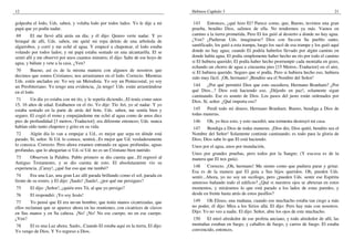 12                                                                                 Hebreos Capítulo 3                                                            21

golpeaba el lodo, Uds. saben, y volaba lodo por todos lados. Yo le dije a mi        143     Entonces, ¿qué hizo El? Parece como, que, Bueno, tuvimos una gran
papá que yo podía nadar.                                                           prueba, bendito Dios, salimos de ella. No tendremos ya más. Vamos en
 69      El me llevó allá atrás un día; y él dijo: Quiero verte nadar. Y yo        camino a la tierra prometida. Pero El los guió al desierto a donde no hay agua.
brinqué de allí, Uds. saben, me quité mi ropa detrás de una arboleda de            ¿Ven? ¿Pudieran Uds. imaginarse? Dios con Su-con Su pueblo santo,
algarrobos, y corrí y me eché al agua. Y empecé a chapotear, el lodo estaba        santificado, los guió a esta trampa, luego los sacó de esa trampa y los guió aquí
volando por todos lados; y mi papá estaba sentado en una alcantarilla. El se       donde no hay agua; cuando El podría haberlos llevado por algún camino en
sentó allí y me observó por unos cuantos minutos; él dijo: Salte de ese hoyo de    donde había agua. El podía simplemente haber hecho un río por todo el camino
agua, y báñate y vete a la casa. ¿Ven?                                             si El hubiera querido; El podía haber hecho prorrumpir cada montaña en gozo,
                                                                                   echando un chorro de agua a cincuenta pies [15 Metros.-Traductor] en el aire,
 70      Bueno, así es de la misma manera con algunos de nosotros que              si El hubiera querido. Seguro que sí podía. Pero si hubiera hecho eso, hubiera
decimos que somos Cristianos; nos arrastramos en el lodo. Correcto. Mientras       sido muy fácil. ¡Oh, hermano! ¡Bendito sea el Nombre del Señor!
Uds. estén anclados en: Yo soy un Metodista. Yo soy un Pentecostal, yo soy
un Presbiteriano. Yo tengo una evidencia, ¡la tengo! Uds. están arrastrándose       144    ¿Por qué permitió Dios que esto sucediera, Hermano Branham? ¿Por
en el lodo.                                                                        qué Dios...? Dios está haciendo eso. ¡Déjenlo en paz!; solamente sigan
                                                                                   caminando. Ese es asunto de Dios. Los pasos del justo están ordenados por
 71     Un día yo estaba con mi tío, y le repetía diciendo...El tenía como unos    Dios. Sí, señor. ¿Qué importa eso?
15, 16 años de edad. Estábamos en el río. Yo dije: Tío Art, yo sé nadar. Y yo
estaba sentado en la parte de atrás del bote, Uds. saben, me sentía bien y          145   Perdí todo mi dinero, Hermano Branham. Bueno, bendiga a Dios de
seguro. El cogió el remo y empujándome me echó al agua como de unos diez           todas maneras.
pies de profundidad [3 metros.-Traductor]; era diferente entonces; Uds. nunca      146     Oh, yo hice esto, y esto sucedió, una tormenta destruyó mi casa.
habían oído tanto chapoteo y grito en su vida.                                     147    Bendiga a Dios de todas maneras. ¡Dios dio, Dios quitó, bendito sea el
 72     Algún día lo van a empujar a Ud., es mejor que sepa en dónde está          Nombre del Señor! Solamente continúe caminando; es todo para la gloria de
parado. Sí, señor. Si Ud. lo conoce, sentirá...Es mejor que Ud. verdaderamente     Dios; Dios sabe lo que El está haciendo.
lo conozca. Correcto. Pero ahora estamos entrando en aguas profundas, aguas        Unos por el agua, unos por inundación,
profundas, que lo ahogarían si Ud.-si Ud. no es un Cristiano bien nutrido.
                                                                                   Unos por grandes pruebas, pero todos por la Sangre; (Y esa-esa es de la
 73     Observen la Palabra. Pablo primero se dio cuenta que...El regresó al       manera que El nos guía).
Antiguo Testamento, y se dio cuenta de esto. El absolutamente vio su
experiencia. ¡Caray!, ¿qué fue eso que me tumbó?                                    148     Correcto. ¡Oh, hermano! Me siento como que pudiera parar y gritar.
                                                                                   Esa es de la manera que El guía a Sus hijos queridos. Oh, pueden Uds.
 74     Era una Luz, una gran Luz allí parada brillando como el sol, parada en     sentir...Ahora, yo no soy un sicólogo, pero ¿pueden Uds. sentir ese Espíritu
frente de su rostro, y El dijo: ¡Saulo! ¡Saulo!, ¿por qué me persigues?            amoroso bañando todo el edificio? ¿Qué si nuestros ojos se abrieran en estos
75      El dijo: ¡Señor!, ¿quién eres Tú, al que yo persigo?                       momentos, y miráramos lo que está parado a los lados de estas paredes, y
76      El respondió: ¡Yo soy Jesús!                                               desde en frente hasta atrás de estos pasillos?
 77      Yo pensé que El era un-un hombre, que tenía manos cicatrizadas, que        149   Oh Eliseo, una mañana, cuando ese muchacho estaba tan ciego a más
ellos reclaman que se aparece ahora en las reuniones, con cicatrices de clavos     no poder, él dijo: Mira a los Sirios allá. El dijo: Pero hay más con nosotros.
en Sus manos y en Su cabeza. ¡No! ¡No! No ese cuerpo, no en ese cuerpo.            Dijo: Yo no veo a nadie. El dijo: Señor, abre los ojos de este muchacho.
¿Ven?                                                                               150   El miró alrededor de ese profeta anciano, y todo alrededor de allí, las
78     El es una Luz ahora. Saulo...Cuando El estaba aquí en la tierra, El dijo:   montañas estaban en fuego, y caballos de fuego, y carros de fuego. El estaba
Yo vengo de Dios. Y Yo regreso a Dios.                                             convencido, entonces.
 