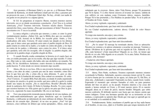 2                                                                                   Hebreos Capítulo 3                                                         31

 5      Ayer pasamos, el Hermano Zabel y yo, por un...y el Hermano Wood,            señalando que la creyeron. Ahora, dales Vida Eterna, porque Tú prometiste
viniendo de Kentucky, en donde habíamos estado por tres días; y pasamos por         que Tú lo harías. Y si ellos fueron sinceros al levantar sus manos, saldrán de
un proyecto de casas, y el Hermano Zabel dijo: No hay...olvidé; casi nadie de       este edificio en esta mañana como Cristianos dulces, mansos, humildes.
esa gente en ese proyecto va a alguna iglesia.                                      Porque Tú lo has prometido, y Tus Palabras no pueden fallar. Yo te lo pido en
 6       Si Ud. les preguntara al respecto: Bueno, nosotros tenemos nuestra         el Nombre de Cristo. Amén.
televisión, eso es en donde encontramos consolación. ¿Ven? Esa es la actitud        Ahora, yo estoy vigilando, esperando y anhelando
Americana. ¿Ven? Tenemos televisión. Tenemos mucho dinero. Tenemos                  Esa Ciudad resplandeciente, que Juan miró descendiendo.
automóviles finos, casas bonitas. ¿Para qué necesitamos al Señor? Nosotros no
necesitamos eso. Y esa es la actitud.                                               En esa Ciudad resplandeciente, (adoren ahora), Ciudad de color blanco
                                                                                    aperlado.
 7      La única religión y salvación que tenemos, y amor, es entre la gente
verdaderamente piadosa. ¿Saben Uds. que la Biblia dice que eso sucedería?           Yo tengo una mansión, una arpa y una corona;
Correcto. Y Uds. lectores de la Biblia, los escuché gritar: Amén, y Uds.            Ahora, yo estoy vigilando, esperando y anhelando
predicadores allá atrás. Correcto. El amor estaría tan alejado en los últimos       Esa Ciudad resplandeciente, que Juan miró descendiendo.
días, que el único amor que quedaría sería entre el pueblo elegido de Dios. El
                                                                                     212     ¿No lo aman? El mensaje ha terminado ahorita. Esto es adoración.
padre estaría en contra de la madre, y la madre en contra del padre, y los hijos
                                                                                    Nosotros no venimos a la iglesia solamente a escuchar un mensaje. Venimos a
en contra de los padres, y diferentes, unos contra los otros. Y el único amor
                                                                                    adorar. Olvídense de la persona que está en seguida de Uds. Adórenle a El.
que quedaría, sería sólo ese escogido, sólo el elegido. La palabra elegido, allí,
                                                                                    ¡Oh, cuán hermoso! ¡Cuán maravilloso! Díganle en su...Uds. no tienen que
proviene de la palabra elegir, el pueblo elegido de Dios.
                                                                                    decirle en voz alta. Sólo díganle en su corazón: Yo te amo, Señor. Perdona mis
 8       Y cuando Rosella estaba contándome la historia en el cuarto hace un        pecados. ¡Oh, hermano!
rato, yo estaba pensando, que en esa noche, ella dijo que algo sucedió. Y cómo
                                                                                    ...Ciudad de color blanco aperlado.
eso...Dijo toda su vida cuando ella había sido una alcohólica sin remedio. No
podía...Ni los Alcohólicos Anónimos; cuatro doctores la desahuciaron, nada          Yo tengo una mansión, una arpa y una corona;
podía hacerse. Y cómo desde ese mismo momento algo sucedió.                         Ahora, yo estoy vigilando, esperando y anhelando
 9       Ahora, ella no es esa loca...Ella es una jovencita hermosa, amorosa de     Esa Ciudad resplandeciente, que Juan miró descendiendo.
treinta y tres años de edad, y pasaría por una de unos veintidós; cómo Dios
                                                                                     213    Ahora, Dios Padre, recíbenos. Estamos esperando mientras estamos
hizo lo que hizo por ella, y cómo ella se mira diferente. Y...pero yo dije:
                                                                                    escuchando la Palabra. Anhelando, nuestros corazones tienen sed de Ti, como
Rosella, antes de la fundación del mundo, Dios ordenó ese momento. Sí, señor.
                                                                                    el ciervo brama por las corrientes de las aguas, así clama por Ti, Oh Dios, el
¿Ven? Correcto...Y cuando Billy Paul allá atrás, en donde él estaba repartiendo
                                                                                    alma mía. ¡Anhelando y esperando! Esperando esa hora, cuando Jesús vendrá.
las tarjetas de oración a la gente esa noche, qué poco sabía él a quién le estaba
                                                                                    Esperando el momento que seremos llamados al cielo, no para pararnos
dando una tarjeta de oración. ¿No es maravilloso, Rosella? [Rosella habla
                                                                                    delante del Juez en juicio; ya ha pasado. Estamos muertos a las cosas del
desde la audiencia.-Ed.] Amén. El Señor le bendiga, Rosella. Yo estoy seguro
                                                                                    mundo y hemos entrado en Cristo, y El tomó nuestro juicio. El es nuestro
que nosotros haremos eso. Ella quiere que la iglesia ore para que Dios la guíe.
                                                                                    Abogado ahora en el trono de juicio, nuestro bendito Abogado, que sobre
Eso es la...siguiendo Su mano incambiable. Oh, eso es tan bueno.
                                                                                    nuestra confesión, El defiende nuestro caso hasta que nos damos cuenta que
 10     Tuve una proposición tremenda puesta delante de mí esta mañana, por         somos indignos. Como una hermana querida dijo en su testimonio en esta
un multi-multi-multimillonario que quiere beneficiar aquí en Louisville,            mañana, y expresando su opinión dijo: Desde que vine aquí yo aprendí que no
Kentucky, y edificarme un tabernáculo de cinco millones de dólares. Pero algo       es mi santidad, es la santidad de Dios.
dentro de mi corazón dijo: ¡Detente!, tú no eres un pastor. ¿Ven? Así que
                                                                                     214    Verdaderamente, Señor, enseñamos al pueblo que no hay nada bueno
entonces, cinco millones de dólares que serían apropiados...Ahora...tener que
                                                                                    en el hombre, ni una cosa. ¿Qué es el hombre para que tengas memoria de él?
 