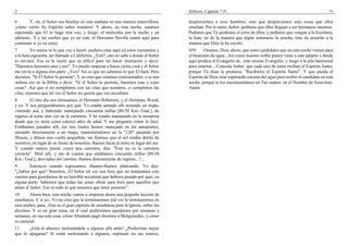 2                                                                                      Hebreos, Capítulo 7 #1                                                         75

6       Y, oh, el Señor nos bendijo en esta mañana en una manera maravillosa;          despreciemos a esos hombres, sino que despreciamos esas cosas que ellos
¡cómo vertió Su Espíritu sobre nosotros! Y ahora, en esta noche, estamos               enseñan. Por lo tanto, Señor, pedimos que ellos lleguen a ser hermanos nuestros.
esperando que El lo haga otra vez; y luego, el miércoles por la noche y en             Pedimos que Tú perdones el error de ellos, y pedimos que vengan a la Escritura,
adelante...Y-y las noches que yo no esté, el Hermano Neville estará aquí para          la lean, no de la manera que algún seminario la enseña, sino de acuerdo a la
continuar si yo no estoy.                                                              manera que Dios la ha escrito.
7        Yo nunca sé lo que voy a hacer; pudiera estar aquí en estos momentos y        459      Oramos, Dios, ahora, que estos candidatos que en esta noche vienen para
a la hora siguiente, ser llamado a California. ¿Ven?, uno no sabe a dónde el Señor     el bautismo de agua...Así como nuestro noble pastor viene a este púlpito y desde
lo enviará. Esa es la razón que es difícil para mí hacer itinerarios y decir:          aquí predica el Evangelio de...este mismo Evangelio, y luego a la pila bautismal
"Haremos-haremos esto y eso". Yo puedo empezar a hacer cierta cosa y el Señor          para enterrar....Concede Señor, que cada uno de éstos reciban el Espíritu Santo,
me envía a alguna otra parte. ¿Ven? Así es que no sabemos lo que El hará. Pero         porque Tú diste la promesa: "Recibiréis el Espíritu Santo". Y que pueda el
decimos: "Si El Señor lo permite". Y yo creo que estamos comisionados, o se nos        Espíritu de Dios estar esperando encima del agua para recibir el candidato en esta
ordena eso en la Biblia a decir: "Si el Señor lo permite, haremos esas y estas         noche, porque te los encomendamos en Tus manos, en el Nombre de Jesucristo.
cosas". Así que si no cumplimos con las citas que nosotros...o cumplimos las           Amén.
citas, creemos que tal vez el Señor no quería que eso sucediera.
8         El otro día nos retrasamos, el Hermano Roberson, y el Hermano Wood,
y yo. Y nos preguntábamos por qué. Yo estaba sentado allí mirando un mapa,
viniendo acá, y habiendo manejando cincuenta millas [80.50 Km.-Trad.], de
regreso al norte otra vez en la carretera. Y he estado manejando en la autopista
desde que yo tenía como catorce años de edad. Y me pregunto cómo lo hice.
Estábamos parados allí, los tres (todos hemos manejado en las autopistas),
mirando directamente a un mapa, manteniéndonos en la "130" pasando por
Illinois, y dimos una vuelta pequeñita, sin fijarnos que el sol estaba detrás de
nosotros, en lugar de en frente de nosotros; íbamos hacia el norte en lugar del sur.
Y cuando menos pensé, crucé una carretera, dije: "Esta no es la carretera
correcta". Miré allí, y me di cuenta que estábamos cincuenta millas [80.50
Km.-Trad.], desviados del camino, íbamos directamente de regreso...?...
9       Entonces cuando regresamos, íbamos-íbamos platicando. Yo dije:
"¿Saben por qué? Nosotros...El Señor tal vez nos hizo que no tomáramos este
camino para guardarnos de un horrible accidente que hubiera pasado por aquí, en
alguna parte. Sabemos que todas las cosas obran para bien para aquellos que
aman al Señor. Eso es todo lo que tenemos que tener presente".
10      Ahora bien, esta noche vamos a empezar ahora una pequeña lección de
enseñanza. Y si yo...Yo no creo que la terminaremos (tal vez la terminaremos en
esta noche), para...Este es el gran capítulo de enseñanza para la Iglesia, sobre los
diezmos. Y es un gran tema, en el cual pudiéramos quedarnos por semanas y
semanas, en esa sola cosa; cómo Abraham pagó diezmos a Melquisedec, y cómo
es esencial.
11     ¿Está el abanico molestándole a alguien allá atrás? ¿Preferirían mejor
que lo apagaran? Si están molestando a algunos, soplando en sus rostros,
 