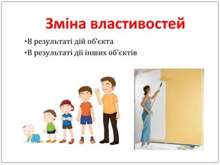 Зміна властивостей
•В результаті дій об’єкта
•В результаті дії інших об’єктів
 