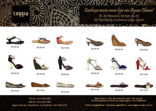 Conheça nossa nova loja em Águas Claras!
Av. das Araucárias, lote 1325, loja 05,
Ed. Real Quality (em frente ao colégio Sigma)

R$129,90

R$149,90

R$129,90

R$149,90

R$119,90

R$119,90

R$119,90

R$119,90

215 Sul • (61) 3245 5003
205 Sul • (61) 3242 7469
Águas Claras (Av. Castanheiras, rua 36 Norte) • (61) 3435 2130

R$149,90

R$129,90

R$129,90

R$129,90

R$119,90

R$119,90

R$169,90

R$129,90

R$109,90

R$119,90

Águas Claras 2 • (Av. das Araucárias, lote 1325, loja 05,
Ed. Real Quality, em frente ao colégio Sigma) • (61) 35685442
Twitter @LoggiaOﬁcial • Facebook LoggiaOﬁcial • www.loggiacalcados.com.br

 