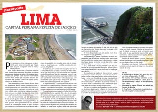 rte

o
passap

lima

CAPITAL PERUANA REPLETA DE SABORES

Por Elcio Vieira

P

or muitos anos, Lima era apenas um ponto de apoio para os viajantes que chegavam ao país e seguiam rumo á mística
Machu Picchu.
Hoje, ela é o destino em si, fisgando cada vez
mais turistas pelo estômago. As noites na capital
peruana são repletas de sabor e de receitas caprichadas que ganham cada vez mais notoriedade
mundo afora, sendo que o sucesso de seus restaurantes lhe garantiu o título de capital gastronômica da América Latina.
Chefs renomados, como Gastón Acurio, dono
do restaurante Astrid Gastón, mostraram que a
culinária peruana está muito além do ceviche. A
receita de peixe cru marinado em sumo de limão
com cebola, salsa e pimenta malagueta ainda é
hors concours na cidade, mas ganhou novas releituras e diferentes formas de apresentação.
Lima vem exportando sua alta gastronomia
fusion para os quatro cantos do planeta e tornou-se um destino tentador para os gourmets e os
mais gulosos. Tours gastronômicos são bastante
comuns e contemplam desde o típico drinque
pisco sour do tradicionalíssimo Hotel Bolivar, até o
26
26

menu de pescados com visual á beira-mar do restaurante La Rosa Náutica e a cozinha inventiva do concorrido MALABAR.
O endereço para comer bem na capital peruana é
o bairro Miraflores. Lá estão o turístico LA ROSA NAUTICA, que virou atração por estar sobre uma plataforma que avança pelo mar, e o antenado Saqra. O cardápio, repleto de invenções e surpresas, combina bem
com o ambiente moderninho e lúdico do espaço, com
um detalhe: tudo que decora o restaurante, das almofadas aos quadros de parede, está á venda.
A especialidade é a comida peruana servida com
uma releitura contemporânea. Destaque para o Lomo
Saltado - carne bovina servida em tiras, cebolas roxas,
tomate e pimenta, acompanhada de arroz e batatas.
Programe-se também para ir ao Rafael, do chef Rafael Osterling. Como sugestão fica a dica do ensopado
de mariscos, tempura erocante de langostines e gnocchi de queijo de cabra, ricota e mussarela de búfala.
O Central é mais um badalado restaurante do
bairro Miraflores, a cozinha tem paredes de vidro e as
façanhas do cozinheiro ficam ás vistas dos clientes. Os
pratos chegam á mesa com pinta de obra de arte. No
telhado, há uma horta orgânica onde são plantadas

hortaliças usadas nas receitas. O que não está lá vem
da chácara do chef Virgilio Martinez, localizada a 100
quilômetros de distância.
O menu degustação, com oito pratos, é um desafio até para os mais gourmets.
Miraflores não é apenas o endereço de bons restaurantes, mas é indicado também para quem quer
cair na noite, com muitos bares e discotecas, é o lugar
ideal para dançar ou sentar em um barzinho e jogar
conversa fora.
O La Santa Sede é muito animado e um dos preferidos do público Gay mais tranquilo, o Haiti coloca
suas mesas na calçada e serve pisco sour na madrugada a dentro.
Animadíssima a região do Barranco tem espaço
garantido nas nights de Lima, a sensação por lá são as
peñas criollas, casas para bailar a típica música afroperuana - como a La Candelaria, uma das mais turísticas.
Para um drinque tranquilo, estilo botequim, o tradicional Juanito´s é referência da boemia limenha: há
70 anos, serve a combinação que é infalível em qualquer parte do mundo: cerveja e sanduíches.
No Peru, os cassinos são liberados e um dos melhores endereços para jogar é o Casino La Hacienda, que
pertence ao hotel de mesmo nome, as salas são amplas
e as noites são embaladas por jogadores animadíssimos.

Lima é surpreendente por que encanta quem
visita com suas riquezas culturais e gastronômicas. A cidade certamente será um destino que
fará parte da sua agenda de viagens. Vale apena
conhecer e saborear as diversas opções de restaurantes e sabores do Peru.
Saindo de Brasília temos a opção com Copa
Airlines via Panamá com conexão imediata a Lima
ou com AviancaTaca via São Paulo.
Consultem os diversos e diferentes roteiros
turísticos com seu agente de viagens e descubra a
cidade de Lima.

•	
•	

•	
•	

Dicas:
A moeda oficial do Peru é o Novo Sol (S) um novo sol equivale a R$ 0,80.
No inverno, entre junho e setembro as temperaturas variam entre 12.C a 20.C, já no verão de dezembro a março, os dias têm entre
25.C e 30.C
Lima esta há menos 2 horas em relação ao
horário de Brasília
A Peru Travel é o organismo responsável pelas informações turísticas do País.

Elcio Vieira é formado em Pedagogia e Turismo, Pós Graduado em Psicopedagogia
Clínica e Institucional, atua no mercado de turismo em Brasília há 26 anos, tendo
visitado mais de 15 paises. Morou 3 anos na itália e na França e atualmente trabalha na Sanchat Tour operadora.

Contato: 61 9261-2778 ou revistaposiatividade@yahoo.com.br
27
27

 