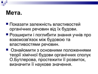 Мета. 
 Показати залежність властивостей 
органічних речовин від їх будови. 
 Розширити і поглибити знання учнів про 
вз...