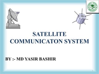 SATELLITE
COMMUNICATON SYSTEM
1
BY :- MD YASIR BASHIR
 