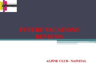 FUTURE VACATIONS
REVIEWS
ALPINE CLUB - NAINITAL
 