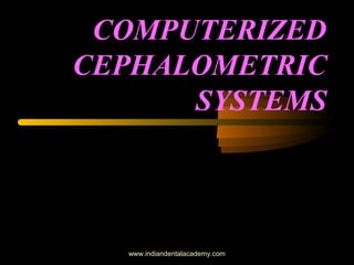 COMPUTERIZED
CEPHALOMETRIC
SYSTEMS
www.indiandentalacademy.com
 