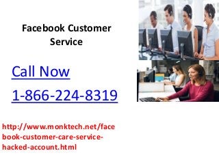 Facebook Customer
Service
Call Now
1-866-224-8319
http://www.monktech.net/face
book-customer-care-service-
hacked-account.html
 