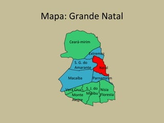 Mapa: Grande Natal
Ceará-mirim
Natal
Macaíba
S. G. do
Amarante
Extremoz
Parnamirim
Vera Cruz Nísia
Floresta
S. J. do
MipibuMonte
Alegre
 