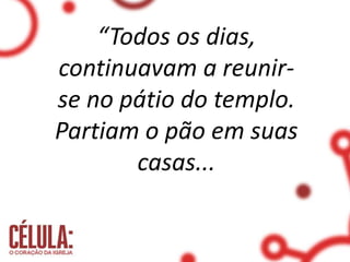 “Todos os dias,
continuavam a reunir-
se no pátio do templo.
Partiam o pão em suas
casas...
 