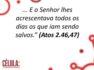 ... E o Senhor lhes
acrescentava todos os
dias os que iam sendo
salvos.” (Atos 2.46,47)
 