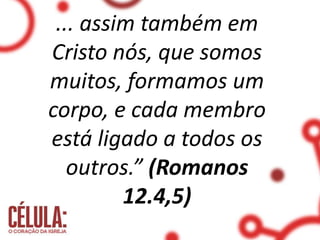 ... assim também em
Cristo nós, que somos
muitos, formamos um
corpo, e cada membro
está ligado a todos os
outros.” (Romanos
12.4,5)
 