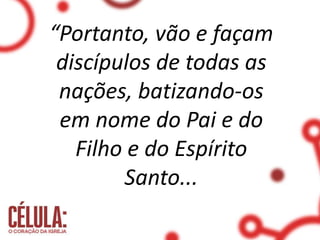 “Portanto, vão e façam
discípulos de todas as
nações, batizando-os
em nome do Pai e do
Filho e do Espírito
Santo...
 