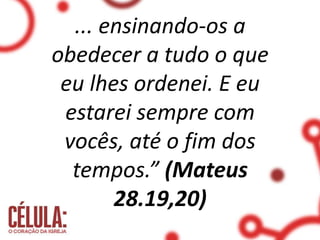 ... ensinando-os a
obedecer a tudo o que
eu lhes ordenei. E eu
estarei sempre com
vocês, até o fim dos
tempos.” (Mateus
28.19,20)
 