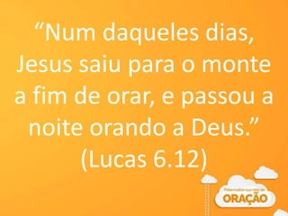 “Num daqueles dias,
Jesus saiu para o monte
a fim de orar, e passou a
noite orando a Deus.”
(Lucas 6.12)
 