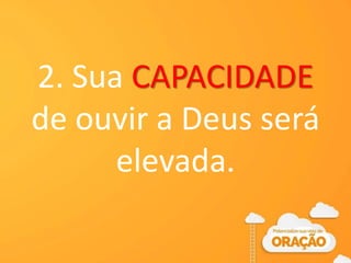 2. Sua CAPACIDADE
de ouvir a Deus será
elevada.
 
