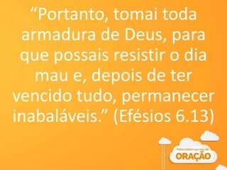 “Portanto, tomai toda
armadura de Deus, para
que possais resistir o dia
mau e, depois de ter
vencido tudo, permanecer
inabaláveis.” (Efésios 6.13)
 