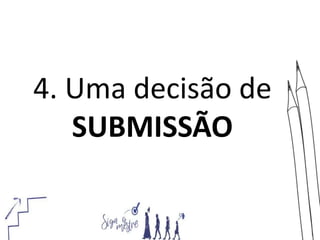 4. Uma decisão de
SUBMISSÃO
 