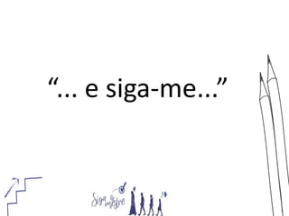 “... e siga-me...”
 